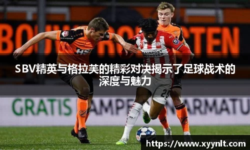 SBV精英与格拉芙的精彩对决揭示了足球战术的深度与魅力