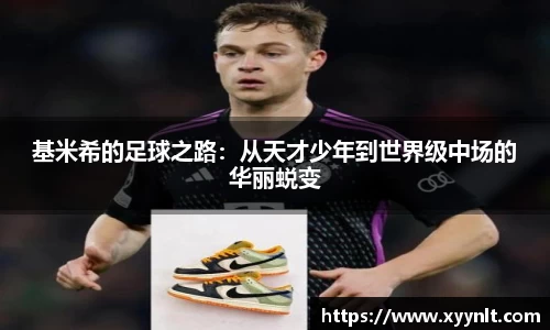基米希的足球之路：从天才少年到世界级中场的华丽蜕变