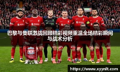 巴黎与曼联激战回顾精彩视频重温全场精彩瞬间与战术分析