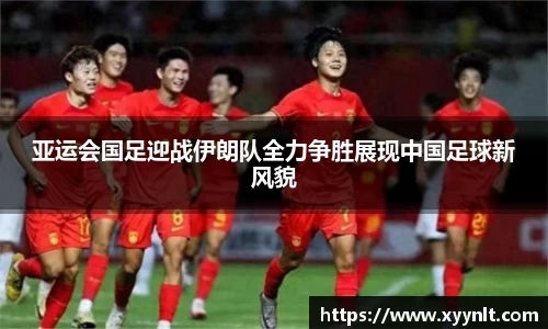 亚运会国足迎战伊朗队全力争胜展现中国足球新风貌