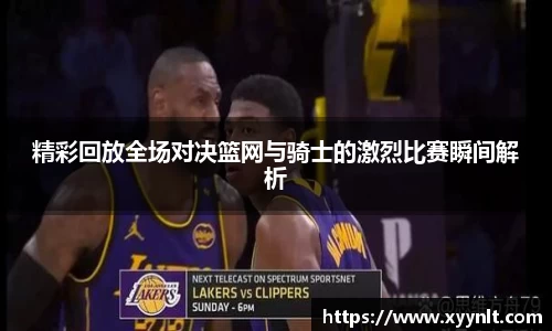 精彩回放全场对决篮网与骑士的激烈比赛瞬间解析