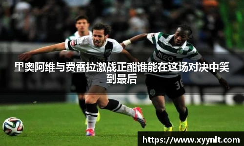 里奥阿维与费雷拉激战正酣谁能在这场对决中笑到最后