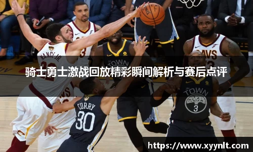 骑士勇士激战回放精彩瞬间解析与赛后点评