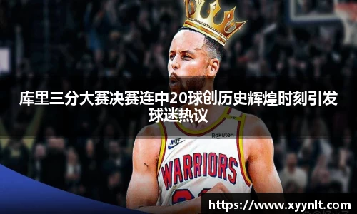 库里三分大赛决赛连中20球创历史辉煌时刻引发球迷热议