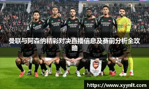 曼联与阿森纳精彩对决直播信息及赛前分析全攻略