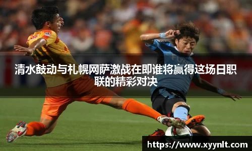 清水鼓动与札幌网萨激战在即谁将赢得这场日职联的精彩对决