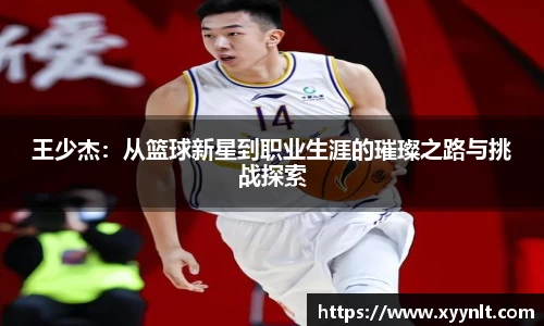 王少杰：从篮球新星到职业生涯的璀璨之路与挑战探索