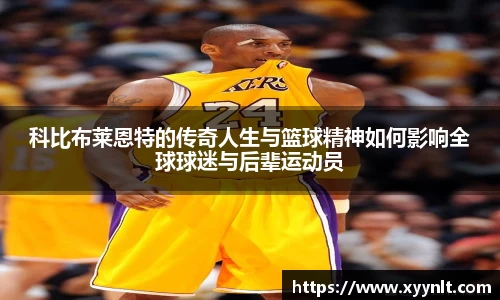 科比布莱恩特的传奇人生与篮球精神如何影响全球球迷与后辈运动员