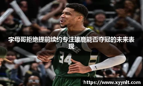字母哥拒绝提前续约专注雄鹿能否夺冠的未来表现