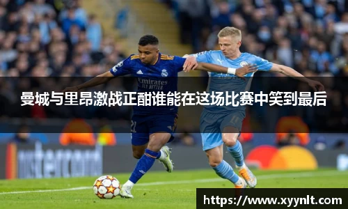 曼城与里昂激战正酣谁能在这场比赛中笑到最后