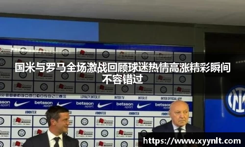 国米与罗马全场激战回顾球迷热情高涨精彩瞬间不容错过