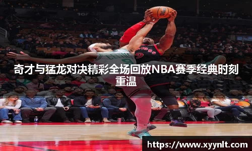 奇才与猛龙对决精彩全场回放NBA赛季经典时刻重温