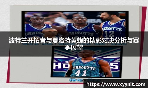波特兰开拓者与夏洛特黄蜂的精彩对决分析与赛季展望