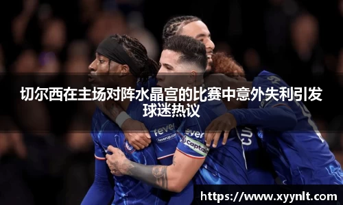 切尔西在主场对阵水晶宫的比赛中意外失利引发球迷热议