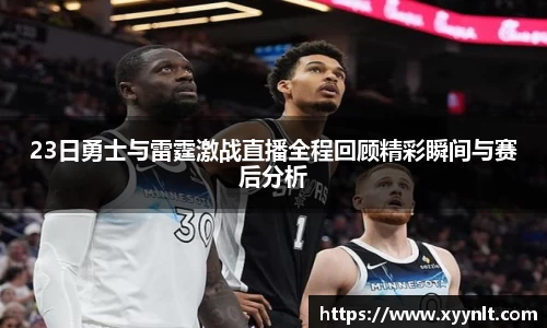 23日勇士与雷霆激战直播全程回顾精彩瞬间与赛后分析