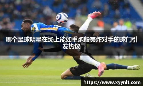 哪个足球明星在场上能如重炮般轰炸对手的球门引发热议