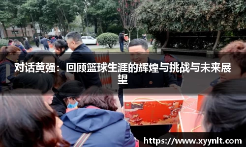 对话黄强：回顾篮球生涯的辉煌与挑战与未来展望