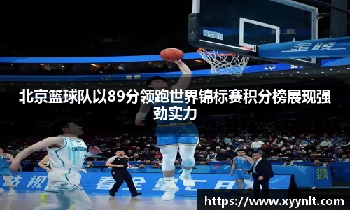 北京篮球队以89分领跑世界锦标赛积分榜展现强劲实力
