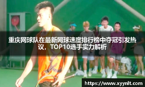 重庆网球队在最新网球速度排行榜中夺冠引发热议，TOP10选手实力解析