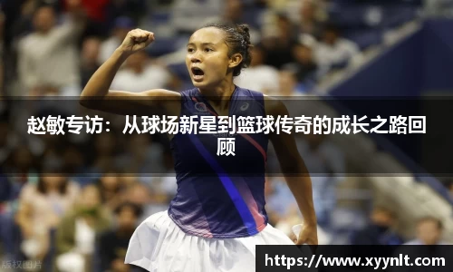 赵敏专访：从球场新星到篮球传奇的成长之路回顾