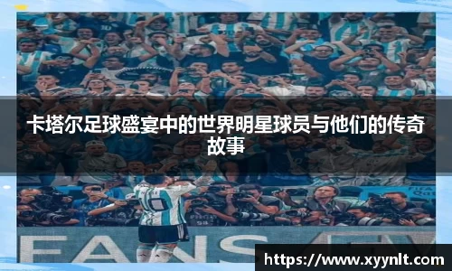 卡塔尔足球盛宴中的世界明星球员与他们的传奇故事