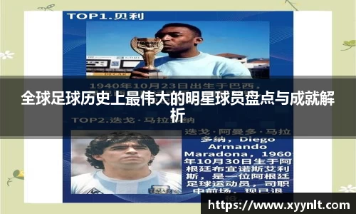 全球足球历史上最伟大的明星球员盘点与成就解析