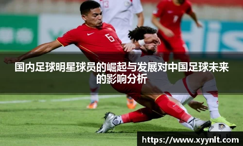 国内足球明星球员的崛起与发展对中国足球未来的影响分析