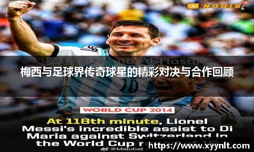 梅西与足球界传奇球星的精彩对决与合作回顾
