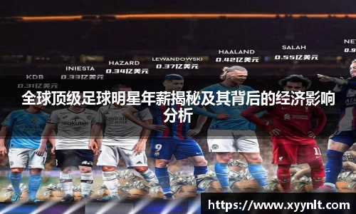 全球顶级足球明星年薪揭秘及其背后的经济影响分析