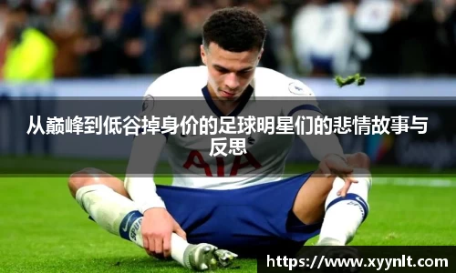 从巅峰到低谷掉身价的足球明星们的悲情故事与反思