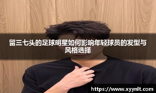 留三七头的足球明星如何影响年轻球员的发型与风格选择