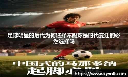 足球明星的后代为何选择不踢球是时代变迁的必然选择吗