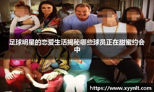 足球明星的恋爱生活揭秘哪些球员正在甜蜜约会中
