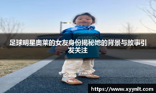 足球明星奥莱的女友身份揭秘她的背景与故事引发关注