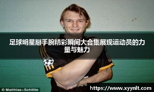 足球明星掰手腕精彩瞬间大合集展现运动员的力量与魅力