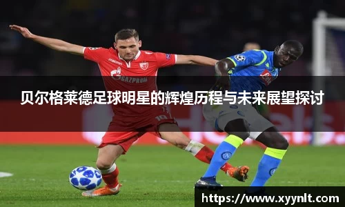 贝尔格莱德足球明星的辉煌历程与未来展望探讨